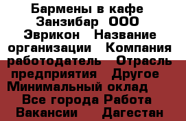 Бармены в кафе "Занзибар" ООО "Эврикон › Название организации ­ Компания-работодатель › Отрасль предприятия ­ Другое › Минимальный оклад ­ 1 - Все города Работа » Вакансии   . Дагестан респ.